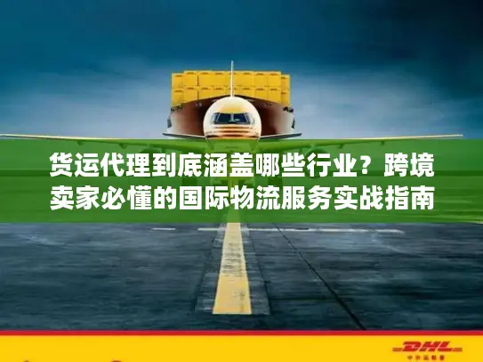 货运代理到底涵盖哪些行业？跨境卖家必懂的国际物流服务实战指南