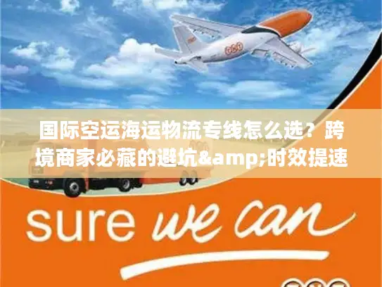 国际空运海运物流专线怎么选？跨境商家必藏的避坑&时效提速指南