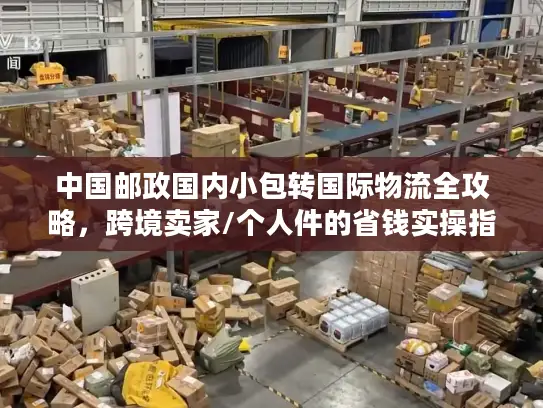 中国邮政国内小包转国际物流全攻略，跨境卖家/个人件的省钱实操指南