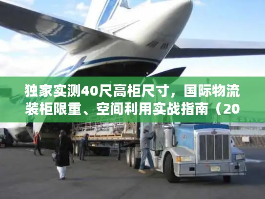 独家实测40尺高柜尺寸，国际物流装柜限重、空间利用实战指南（2026最新）
