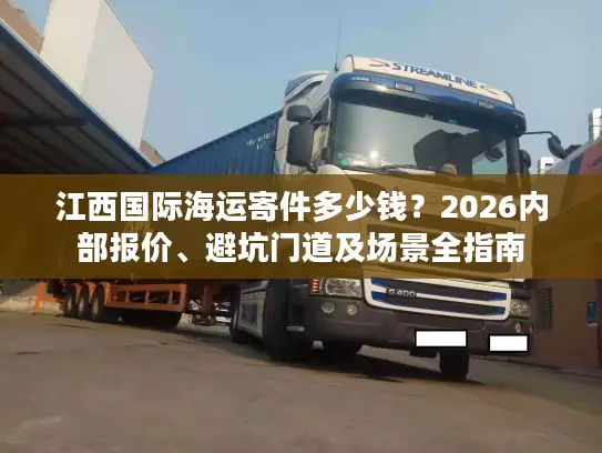江西国际海运寄件多少钱？2026内部报价、避坑门道及场景全指南