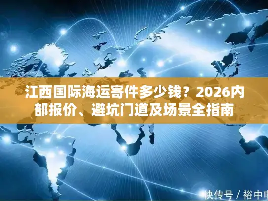 江西国际海运寄件多少钱？2026内部报价、避坑门道及场景全指南
