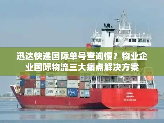 迅达快递国际单号查询慢？物业企业国际物流三大痛点解决方案