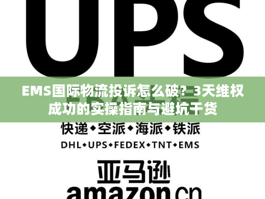 EMS国际物流投诉怎么破?3天维权成功的实操指南与避坑干货 EMS国际物流投诉怎么破?3天维权成功的实操指南与避坑干货