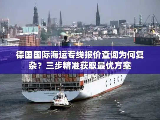 德国国际海运专线报价查询为何复杂？三步精准获取最优方案