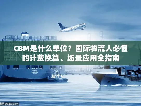 CBM是什么单位？国际物流人必懂的计费换算、场景应用全指南
