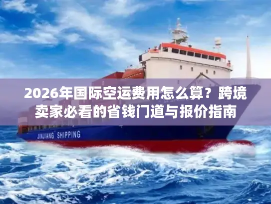 2026年国际空运费用怎么算？跨境卖家必看的省钱门道与报价指南