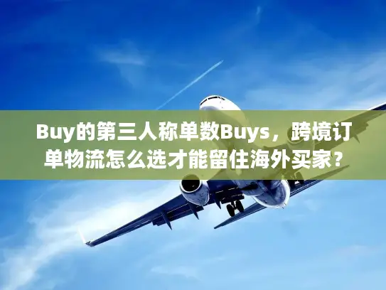 Buy的第三人称单数Buys，跨境订单物流怎么选才能留住海外买家？