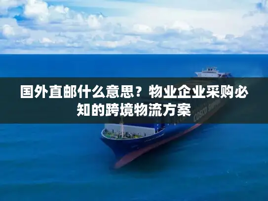 国外直邮什么意思？物业企业采购必知的跨境物流方案