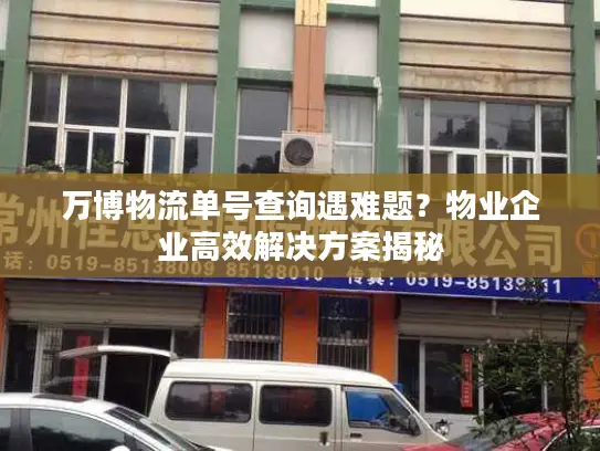 万博物流单号查询遇难题？物业企业高效解决方案揭秘
