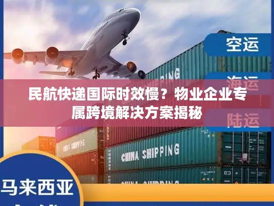 民航快递国际时效慢？物业企业专属跨境解决方案揭秘