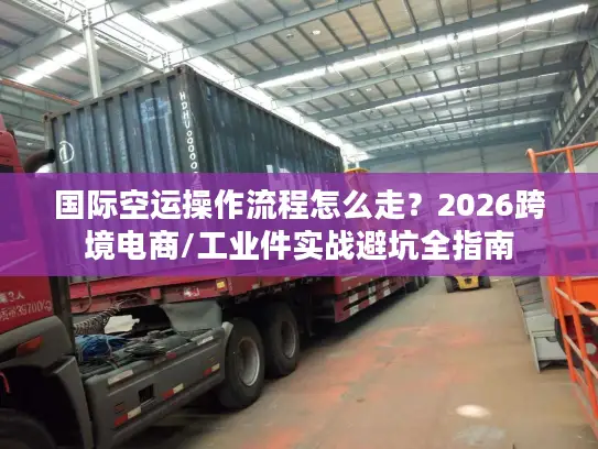 国际空运操作流程怎么走？2026跨境电商/工业件实战避坑全指南