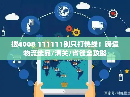 搜4008 111111别只打热线！跨境物流选品/清关/省钱全攻略
