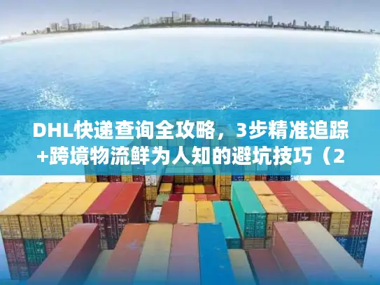 DHL快递查询全攻略，3步精准追踪+跨境物流鲜为人知的避坑技巧（2026年最新）