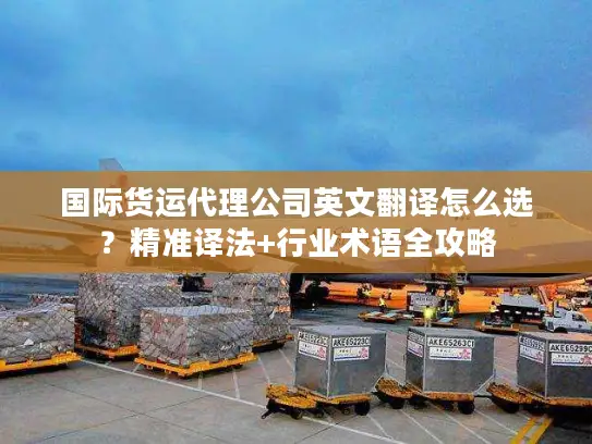 国际货运代理公司英文翻译怎么选？精准译法+行业术语全攻略