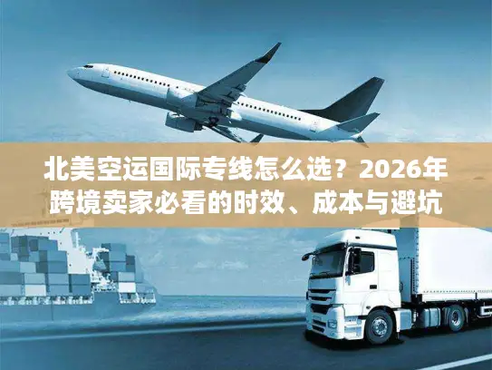 北美空运国际专线怎么选？2026年跨境卖家必看的时效、成本与避坑实战指南