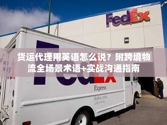 货运代理用英语怎么说？附跨境物流全场景术语+实战沟通指南