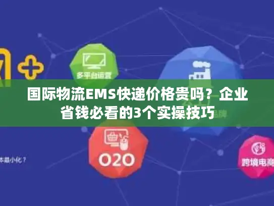 国际物流EMS快递价格贵吗？企业省钱必看的3个实操技巧