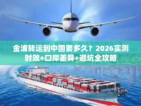 金浦转运到中国要多久？2026实测时效+口岸差异+避坑全攻略