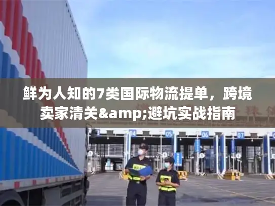 鲜为人知的7类国际物流提单，跨境卖家清关&避坑实战指南