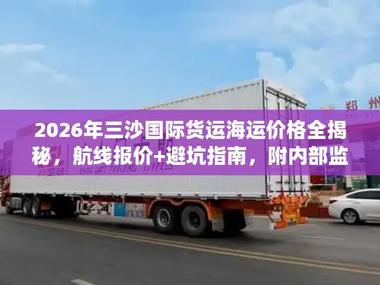 2026年三沙国际货运海运价格全揭秘，航线报价+避坑指南，附内部监测数据
