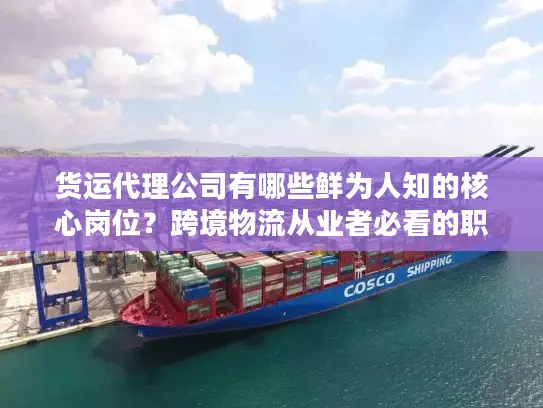 货运代理公司有哪些鲜为人知的核心岗位？跨境物流从业者必看的职责与入行攻略