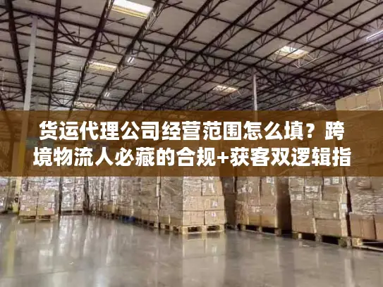 货运代理公司经营范围怎么填？跨境物流人必藏的合规+获客双逻辑指南