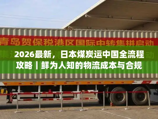 2026最新，日本煤炭运中国全流程攻略｜鲜为人知的物流成本与合规避坑技巧