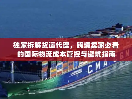 独家拆解货运代理，跨境卖家必看的国际物流成本管控与避坑指南