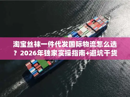 淘宝丝袜一件代发国际物流怎么选？2026年独家实操指南+避坑干货