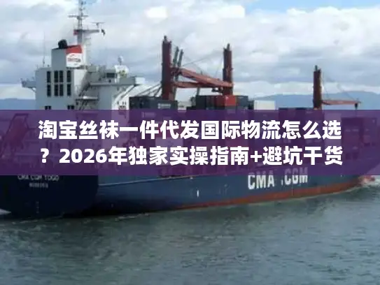 淘宝丝袜一件代发国际物流怎么选？2026年独家实操指南+避坑干货