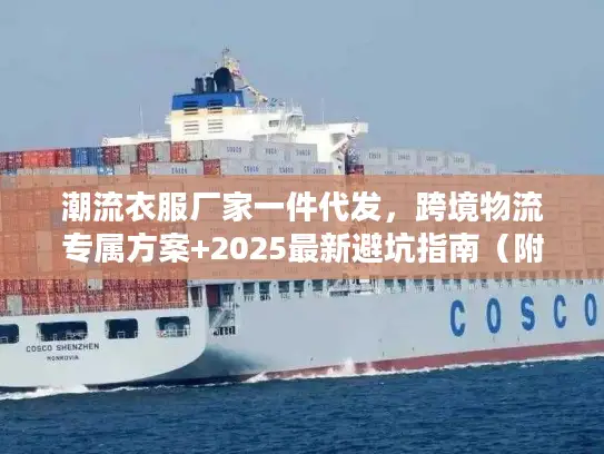 潮流衣服厂家一件代发，跨境物流专属方案+2025最新避坑指南（附实战案例）