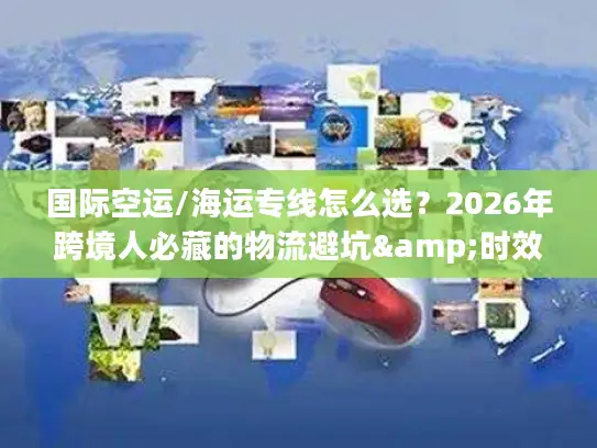 国际空运/海运专线怎么选？2026年跨境人必藏的物流避坑&时效成本指南