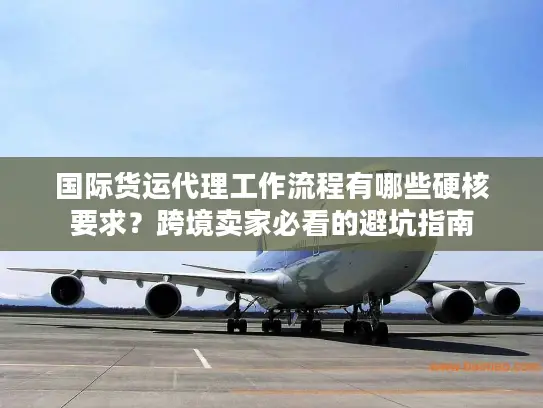 国际货运代理工作流程有哪些硬核要求？跨境卖家必看的避坑指南