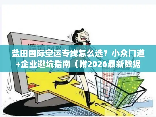 盐田国际空运专线怎么选？小众门道+企业避坑指南（附2026最新数据）