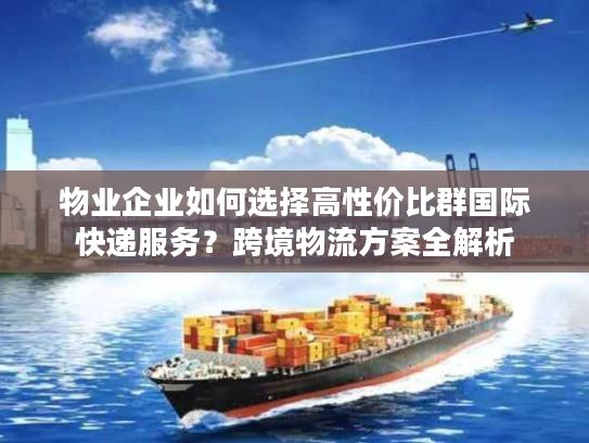 物业企业如何选择高性价比群国际快递服务？跨境物流方案全解析