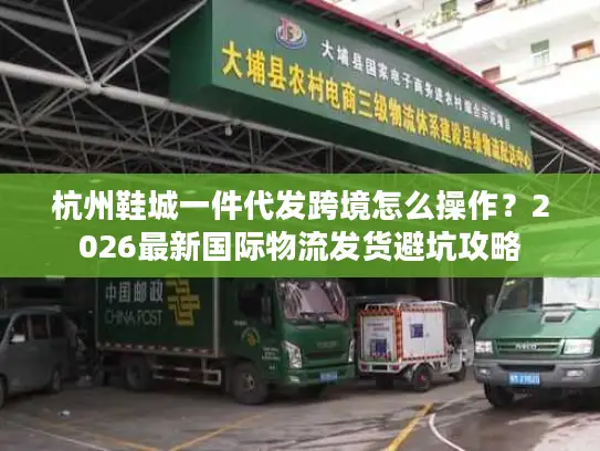 杭州鞋城一件代发跨境怎么操作？2026最新国际物流发货避坑攻略