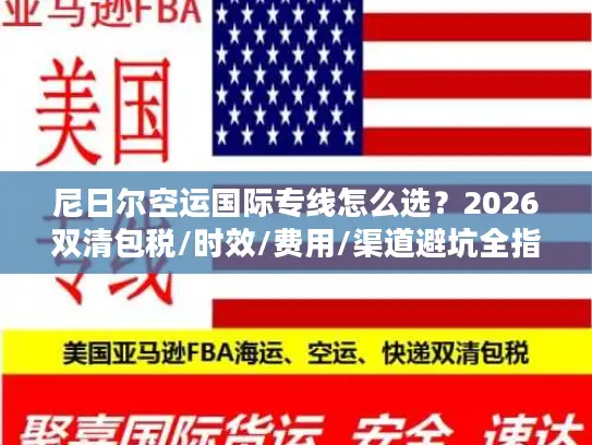 尼日尔空运国际专线怎么选？2026双清包税/时效/费用/渠道避坑全指南