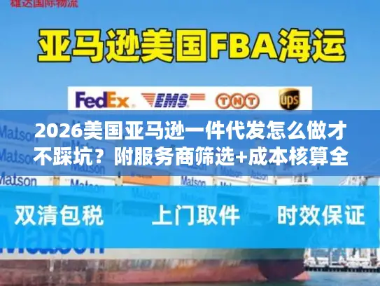 2026美国亚马逊一件代发怎么做才不踩坑？附服务商筛选+成本核算全攻略