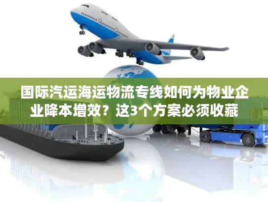 国际汽运海运物流专线如何为物业企业降本增效？这3个方案必须收藏