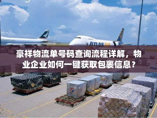 豪祥物流单号码查询流程详解，物业企业如何一键获取包裹信息？