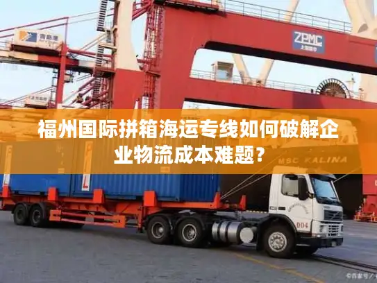 福州国际拼箱海运专线如何破解企业物流成本难题？