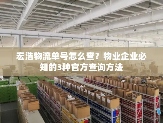 宏浩物流单号怎么查？物业企业必知的3种官方查询方法