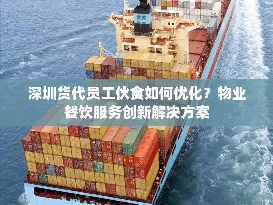 深圳货代员工伙食如何优化？物业餐饮服务创新解决方案