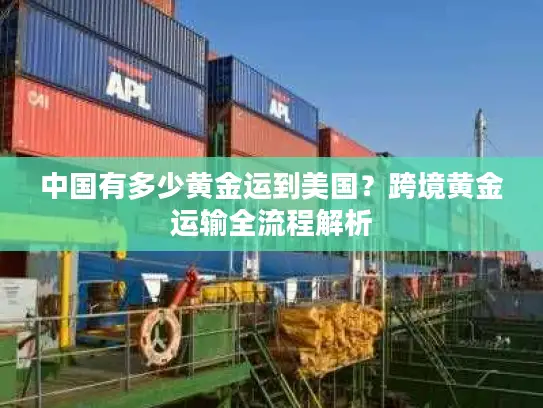 中国有多少黄金运到美国？跨境黄金运输全流程解析