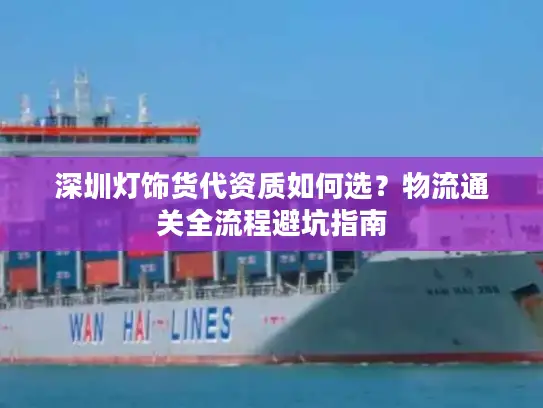 深圳灯饰货代资质如何选？物流通关全流程避坑指南