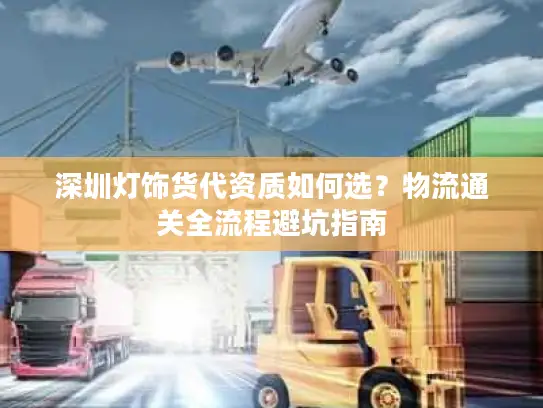 深圳灯饰货代资质如何选？物流通关全流程避坑指南