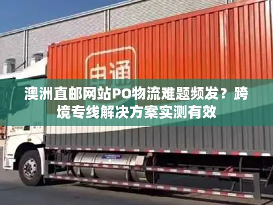 澳洲直邮网站PO物流难题频发？跨境专线解决方案实测有效