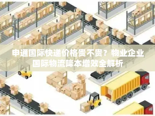 申通国际快递价格贵不贵？物业企业国际物流降本增效全解析