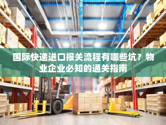国际快递进口报关流程有哪些坑？物业企业必知的通关指南